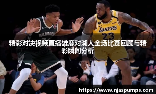 精彩对决视频直播雄鹿对湖人全场比赛回顾与精彩瞬间分析