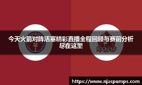 今天火箭对阵活塞精彩直播全程回顾与赛前分析尽在这里