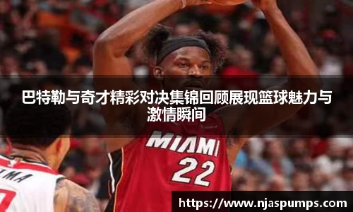 巴特勒与奇才精彩对决集锦回顾展现篮球魅力与激情瞬间