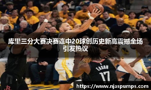 库里三分大赛决赛连中20球创历史新高震撼全场引发热议