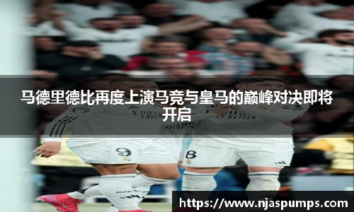 马德里德比再度上演马竞与皇马的巅峰对决即将开启
