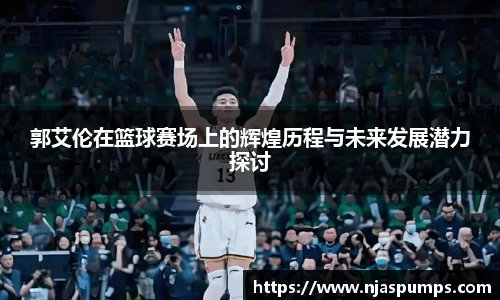 郭艾伦在篮球赛场上的辉煌历程与未来发展潜力探讨