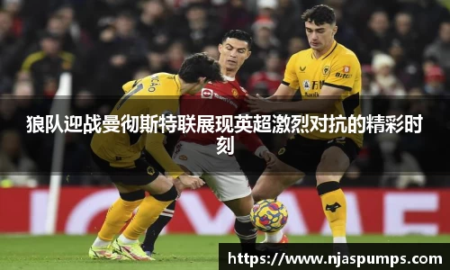 狼队迎战曼彻斯特联展现英超激烈对抗的精彩时刻