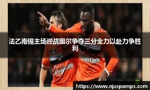 法乙南锡主场迎战图尔争夺三分全力以赴力争胜利