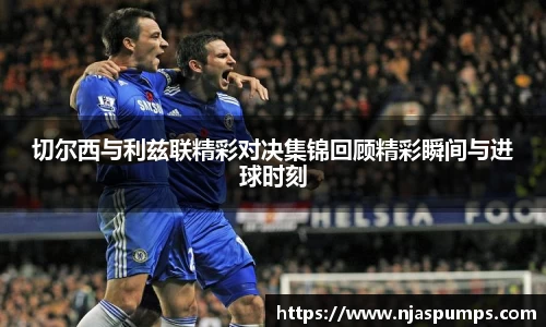 切尔西与利兹联精彩对决集锦回顾精彩瞬间与进球时刻