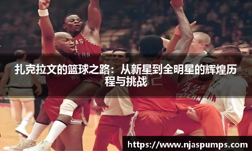 扎克拉文的篮球之路：从新星到全明星的辉煌历程与挑战