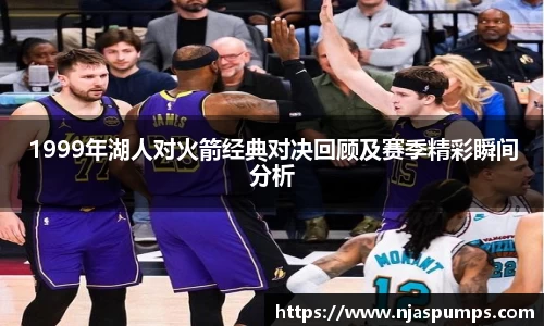 1999年湖人对火箭经典对决回顾及赛季精彩瞬间分析