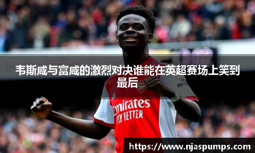 韦斯咸与富咸的激烈对决谁能在英超赛场上笑到最后